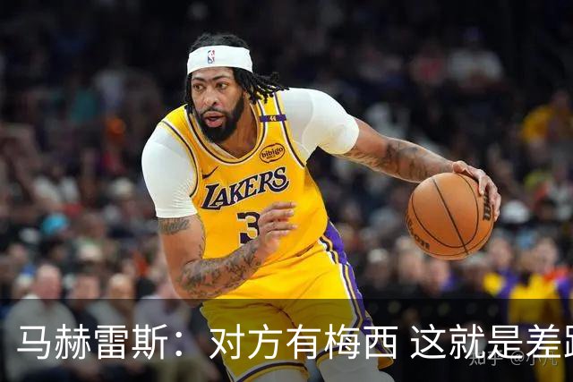 马赫雷斯：对方有梅西 这就是差距，想尽办法要限制他但是没做到